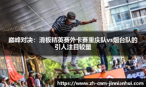 巅峰对决：滑板精英赛外卡赛重庆队vs烟台队的引人注目较量