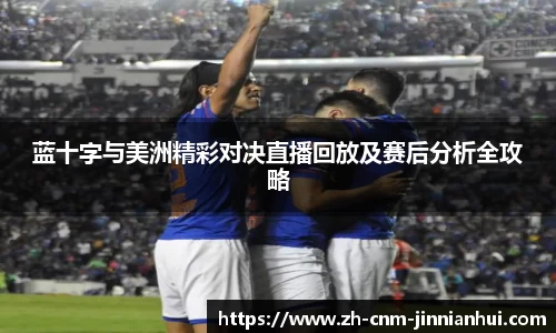 蓝十字与美洲精彩对决直播回放及赛后分析全攻略